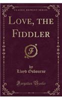 Love, the Fiddler (Classic Reprint)