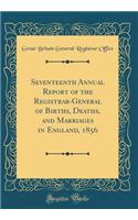 Seventeenth Annual Report of the Registrar-General of Births, Deaths, and Marriages in England, 1856 (Classic Reprint)