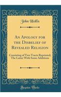 An Apology for the Disbelief of Revealed Religion: Consisting of Two Tracts Reprinted; The Latter With Some Additions (Classic Reprint)