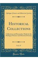 Historical Collections, Vol. 27: Collections and Researches Made by the Michigan Pioneer and Historical Society (Classic Reprint)