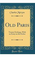 Old Paris: Twenty Etchings, With an Essay on the Etcher (Classic Reprint)
