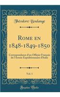Rome en 1848-1849-1850, Vol. 1: Correspondance d'un Offiçier Français de l'Armée Expéditionnaire d'Italie (Classic Reprint)