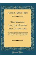 The Wayside Inn, Its History and Literature: An Address Delivered Before the Society of Colonial Wars at the Wayside Inn, Sudbury, Massachusetts, June 17, 1897 (Classic Reprint): An Address Delivered Before the Society of Colonial Wars at the Wayside Inn, Sudbury, Massachusetts, June 17, 1897 (Classic Reprint)