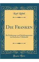 Die Franken: Ihr Eroberungs-und Siedelungssystem im Deutschen Volkslande (Classic Reprint)