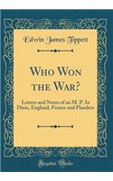 Who Won the War?: Letters and Notes of an M. P. in Dixie, England, France and Flanders (Classic Reprint)