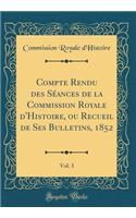 Compte Rendu des Séances de la Commission Royale d'Histoire, ou Recueil de Ses Bulletins, 1852, Vol. 3 (Classic Reprint)