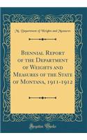 Biennial Report of the Department of Weights and Measures of the State of Montana, 1911-1912 (Classic Reprint)