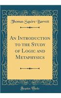 An Introduction to the Study of Logic and Metaphysics (Classic Reprint)