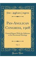 Pan-Anglican Congress, 1908, Vol. 1: General Report With the Addresses at the Devotional Meetings (Classic Reprint)