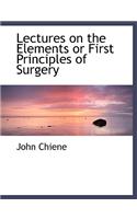 Lectures on the Elements or First Principles of Surgery
