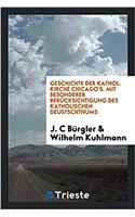 Geschichte Der Kathol. Kirche Chicago's. Mit Besonderer Berücksichtigung Des Katholischen Deustschthums