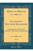 Allgemeine Deutsche Biographie, Vol. 46: Nachtrï¿½ge Bis 1899, Graf J. Andrassy-Fï¿½rst Otto Von Bismarck (Classic Reprint)