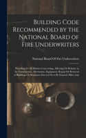 Building Code Recommended by the National Board of Fire Underwriters: Providing for All Matters Concerning, Affecting Or Relative to the Construction, Alternation, Equipment, Repair Or Removal of Buildings Or Structure