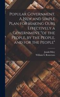 Popular Government. A new and Simple Plan for Making Ours Effectively a Government 