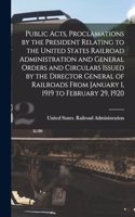 Public Acts, Proclamations by the President Relating to the United States Railroad Administration and General Orders and Circulars Issued by the Director General of Railroads From January 1, 1919 to February 29, 1920