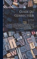 Guide du correcteur; ou, Complément des grammaires et des lexiques, donnant la solution des principales difficultés pour l'emploi des lettres majuscules et minuscules dans l'écriture et l'impression... par Auguste Tassis. 10. éd., corr. d'apres les