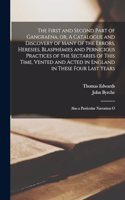 First and Second Part of Gangraena, or, A Catalogue and Discovery of Many of the Errors, Heresies, Blasphemies and Pernicious Practices of the Sectaries of This Time, Vented and Acted in England in These Four Last Years: Also a Particular Narration O