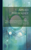 Applied Psychology; A Series Of Lectures Presenting An Analysis Of Psychology In A Simplified Terminology; With Special Attention To Biologic Phases Of Physiology And Demonstrating The Separateness Of The Entities Mind And Soul