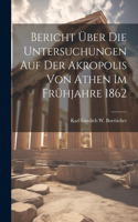 Bericht über die Untersuchungen auf der Akropolis von Athen im Frühjahre 1862