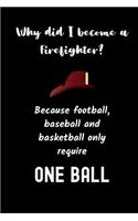 Why did I become a firefighter ? Because football, baseball and basketball only require ONE BALL