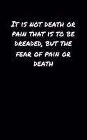 It Is Not Death Or Pain That Is To Be Dreaded But The Fear Of Pain Or Death: A soft cover blank lined journal to jot down ideas, memories, goals, and anything else that comes to mind.