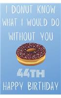 I Donut Know What I Would Do Without You Happy 44th Happy Birthday
