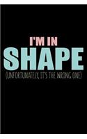 I'm In Shape Unfortunately It's The Wrong One: Funny Life Moments Journal and Notebook for Boys Girls Men and Women of All Ages. Lined Paper Note Book.