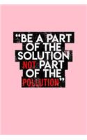 Be A Part Of The Solution Not Part Of The Pollution