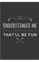 Underestimate me that´ll be fun