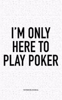 I'm Only Here To Play Poker: A 6x9 Inch Softcover Matte Blank Notebook Diary With 120 Lined Pages For Card Game Lovers
