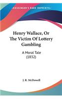 Henry Wallace, Or The Victim Of Lottery Gambling