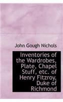 Inventories of the Wardrobes, Plate, Chapel Stuff, Etc. of Henry Fitzroy, Duke of Richmond: (English)