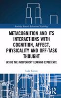 Metacognition and Its Interactions with Cognition, Affect, Physicality and Off-Task Thought: Inside the Independent Learning Experience