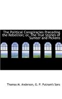 The Political Conspiracies Preceding the Rebellion; Or, the True Stories of Sumter and Pickens
