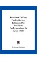 Festschrift Zu Dem Funfzigjahrigen Jubilaum: Des Friedrichs-Realgymnasiums In Berlin (1900)