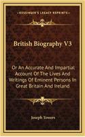 British Biography V3: Or an Accurate and Impartial Account of the Lives and Writings of Eminent Persons in Great Britain and Ireland