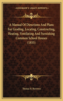 Manual Of Directions And Plans For Grading, Locating, Constructing, Heating, Ventilating And Furnishing Common School Houses (1855)