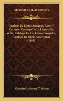 Catalogo De Libros Antiguos, Raros Y Curiosos; Catalogo De La Libreria En Venta; Catalogo De Los Libros Escogidos; Catalogo De Obras Americanas (1883)
