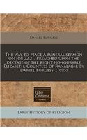 The Way to Peace a Funeral Sermon on Job 22.21. Preached Upon the Decease of the Right Honourable Elizabeth, Countess of Ranalagh. by Daniel Burgess. (1695)