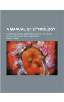 A Manual of Etymology; Containing Latin & Greek Derivatives with a Key, Giving the Prefix, Root, and Suffix