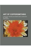 Art of Coppersmithing; A Practical Treatise on Working Sheet Copper Into All Forms: (English)