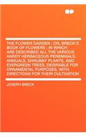 The Flower Garden; Or, Breck's Book of Flowers; In Which Are Described All the Various Hardy Herbaceous Perennials, Annuals, Shrubby Plants, and Evergreen Trees, Desirable for Ornamental Purposes, with Directions for Their Cultivation