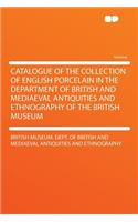 Catalogue of the Collection of English Porcelain in the Department of British and Mediaeval Antiquities and Ethnography of the British Museum