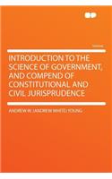 Introduction to the Science of Government, and Compend of Constitutional and Civil Jurisprudence