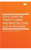 Pope John the Twenty-Third, and Master John Hus of Bohemia
