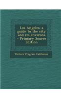 Los Angeles; A Guide to the City and Its Environs - Primary Source Edition