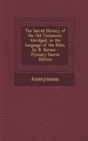 The Sacred History of the Old Testament, Abridged, in the Language of the Bible, by R. Barnes - Primary Source Edition