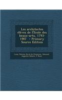 Les Architectes Eleves de L'Ecole Des Beaux-Arts, 1793-1907 - Primary Source Edition