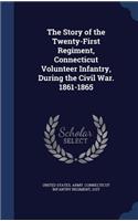 Story of the Twenty-First Regiment, Connecticut Volunteer Infantry, During the Civil War. 1861-1865