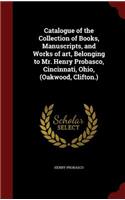 Catalogue of the Collection of Books, Manuscripts, and Works of art, Belonging to Mr. Henry Probasco, Cincinnati, Ohio, (Oakwood, Clifton.)